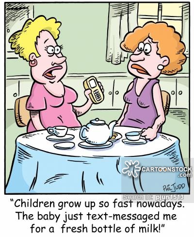 'Children grow up so fast nowdays, The baby just text-messaged me for a fresh bottle of milk'